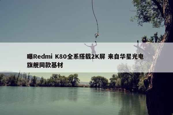 曝Redmi K80全系搭载2K屏 来自华星光电 旗舰同款基材