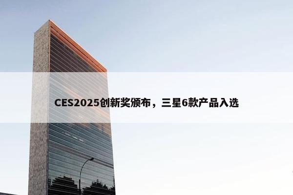 CES2025创新奖颁布，三星6款产品入选