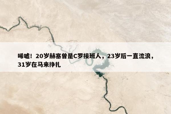 唏嘘！20岁赫塞曾是C罗接班人，23岁后一直流浪，31岁在马来挣扎