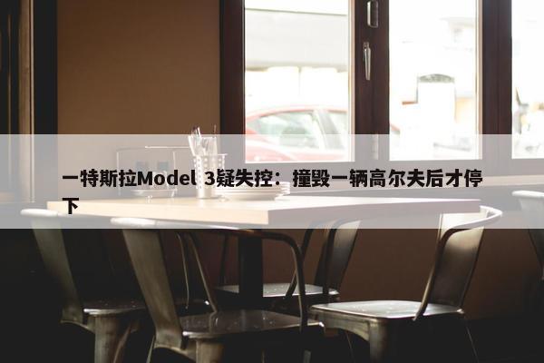 一特斯拉Model 3疑失控：撞毁一辆高尔夫后才停下