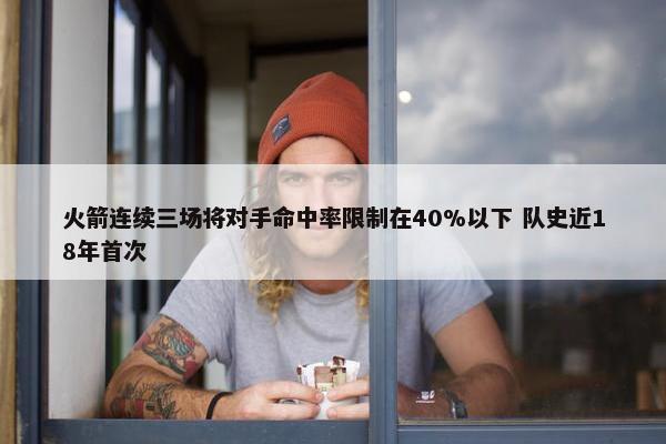 火箭连续三场将对手命中率限制在40%以下 队史近18年首次