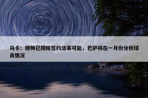 马卡：穆帅已排除签约法蒂可能，巴萨将在一月份分析球员情况