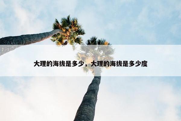 大理的海拔是多少，大理的海拔是多少度