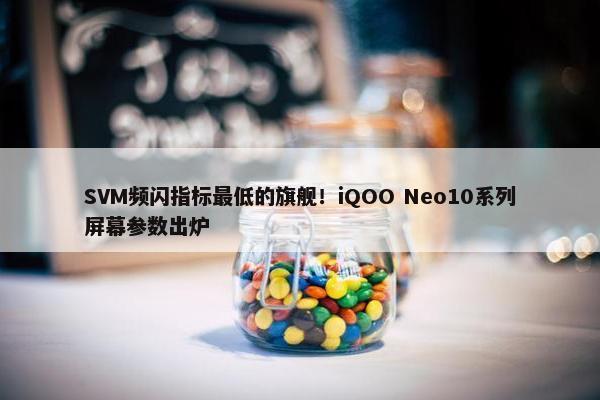 SVM频闪指标最低的旗舰！iQOO Neo10系列屏幕参数出炉