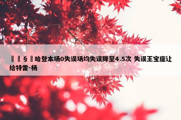 🧔哈登本场0失误场均失误降至4.5次 失误王宝座让给特雷-杨