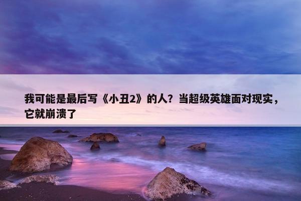 我可能是最后写《小丑2》的人？当超级英雄面对现实，它就崩溃了