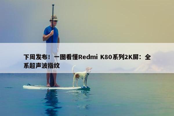 下周发布！一图看懂Redmi K80系列2K屏：全系超声波指纹