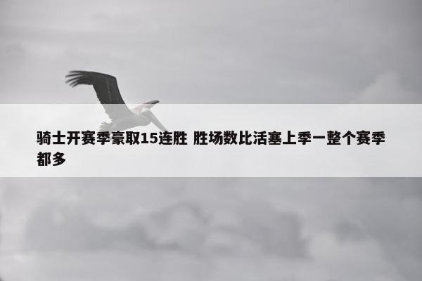 骑士开赛季豪取15连胜 胜场数比活塞上季一整个赛季都多