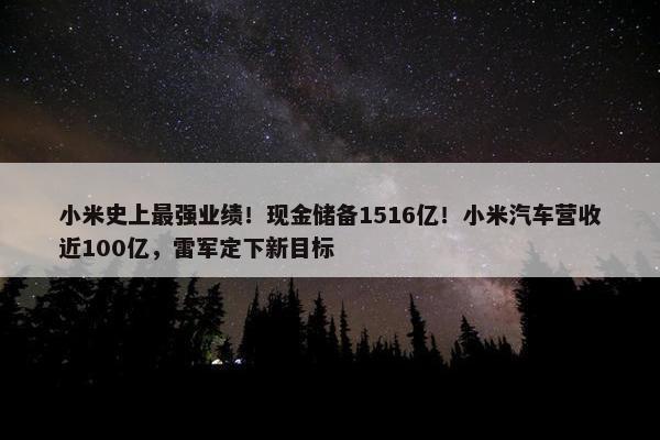 小米史上最强业绩！现金储备1516亿！小米汽车营收近100亿，雷军定下新目标