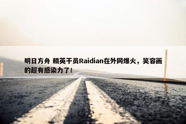 明日方舟 精英干员Raidian在外网爆火，笑容画的超有感染力了！