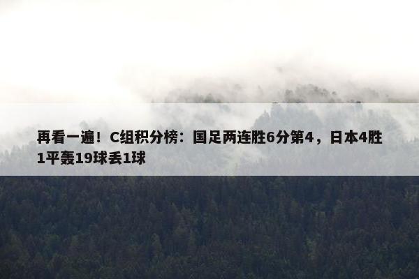 再看一遍！C组积分榜：国足两连胜6分第4，日本4胜1平轰19球丢1球