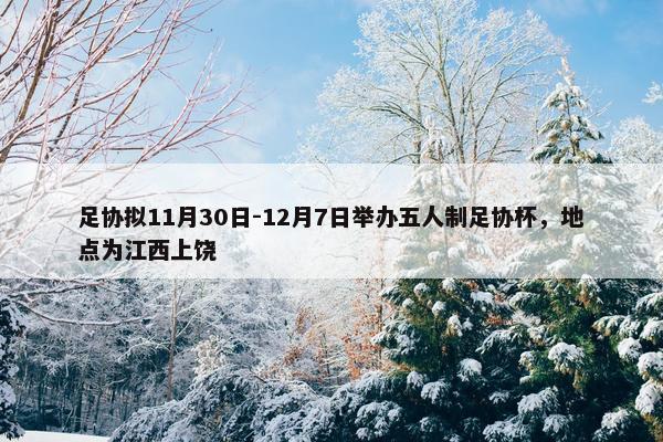 足协拟11月30日-12月7日举办五人制足协杯，地点为江西上饶