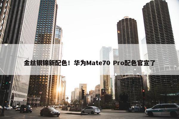 金丝银锦新配色！华为Mate70 Pro配色官宣了