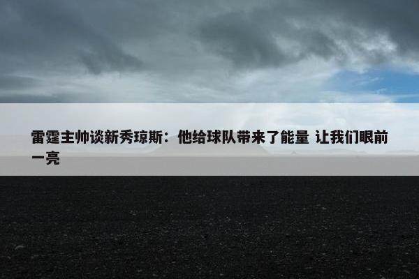 雷霆主帅谈新秀琼斯：他给球队带来了能量 让我们眼前一亮