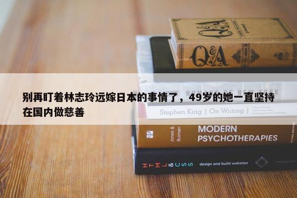 别再盯着林志玲远嫁日本的事情了，49岁的她一直坚持在国内做慈善