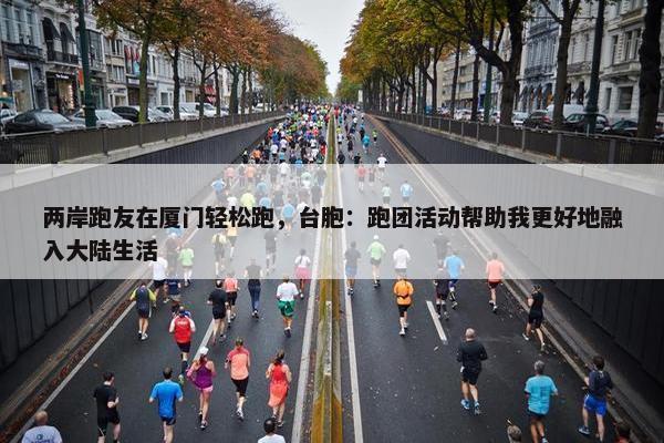 两岸跑友在厦门轻松跑，台胞：跑团活动帮助我更好地融入大陆生活