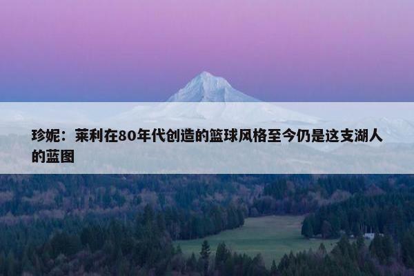 珍妮：莱利在80年代创造的篮球风格至今仍是这支湖人的蓝图