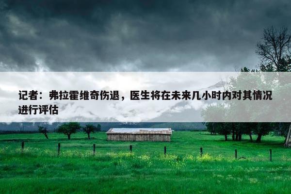 记者：弗拉霍维奇伤退，医生将在未来几小时内对其情况进行评估