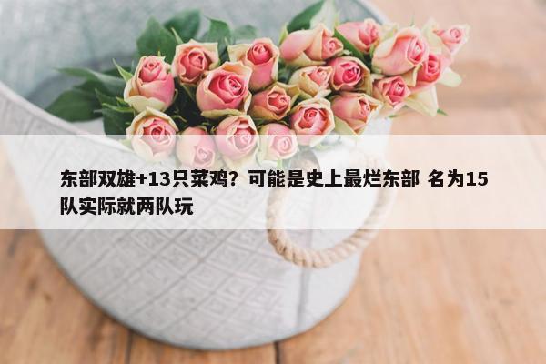 东部双雄+13只菜鸡？可能是史上最烂东部 名为15队实际就两队玩