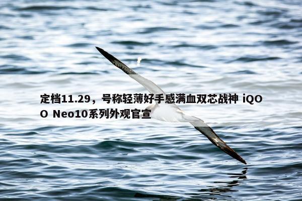 定档11.29，号称轻薄好手感满血双芯战神 iQOO Neo10系列外观官宣