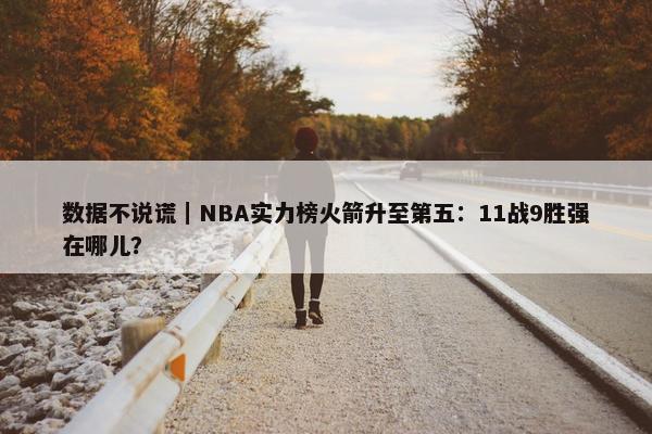 数据不说谎｜NBA实力榜火箭升至第五：11战9胜强在哪儿？