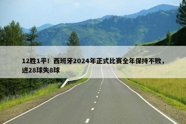 12胜1平！西班牙2024年正式比赛全年保持不败，进28球失8球