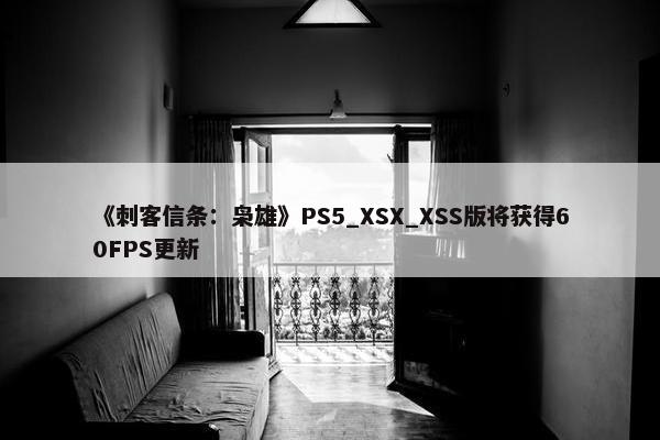 《刺客信条：枭雄》PS5_XSX_XSS版将获得60FPS更新