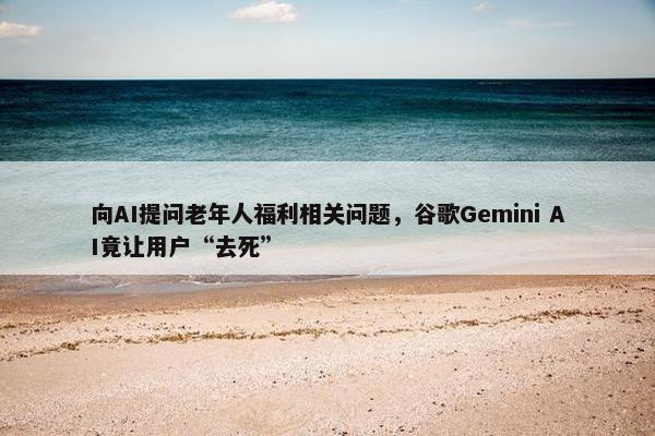 向AI提问老年人福利相关问题，谷歌Gemini AI竟让用户“去死”