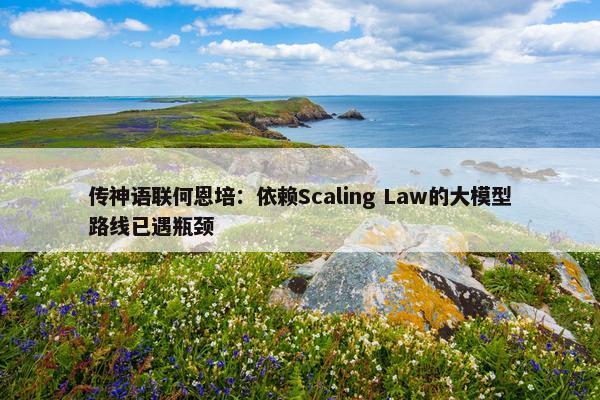 传神语联何恩培：依赖Scaling Law的大模型路线已遇瓶颈