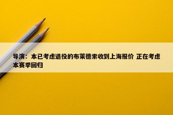 导演：本已考虑退役的布莱德索收到上海报价 正在考虑本赛季回归