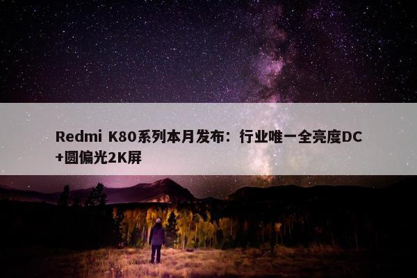 Redmi K80系列本月发布：行业唯一全亮度DC+圆偏光2K屏