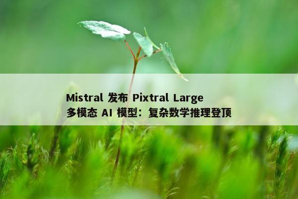 Mistral 发布 Pixtral Large 多模态 AI 模型：复杂数学推理登顶