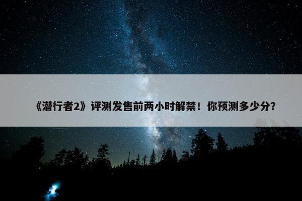 《潜行者2》评测发售前两小时解禁！你预测多少分？