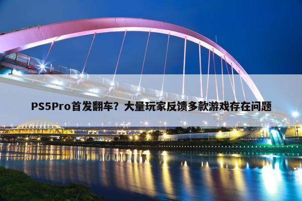 PS5Pro首发翻车？大量玩家反馈多款游戏存在问题