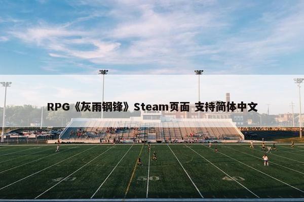 RPG《灰雨钢锋》Steam页面 支持简体中文