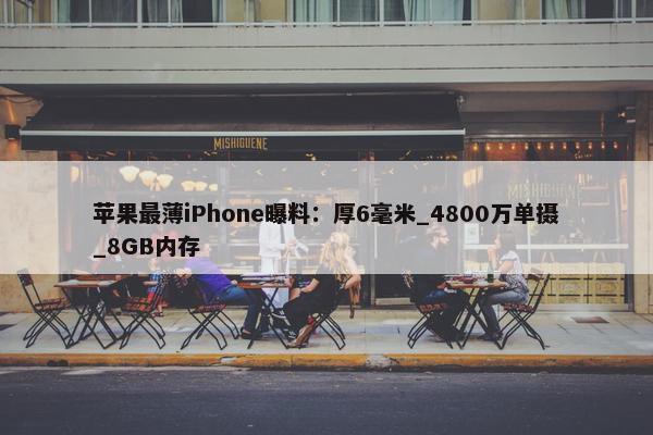 苹果最薄iPhone曝料：厚6毫米_4800万单摄_8GB内存