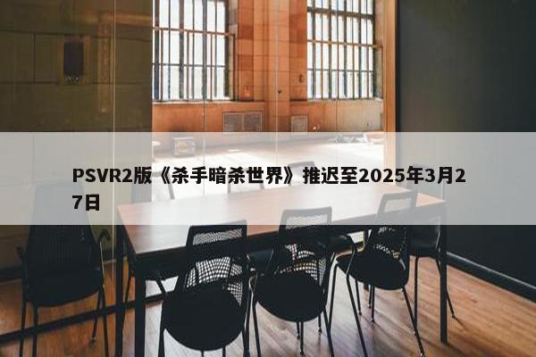 PSVR2版《杀手暗杀世界》推迟至2025年3月27日