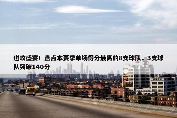 进攻盛宴！盘点本赛季单场得分最高的8支球队，3支球队突破140分