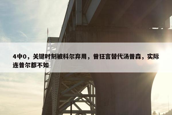 4中0，关键时刻被科尔弃用，曾狂言替代汤普森，实际连普尔都不如