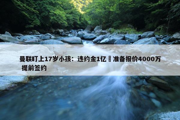 曼联盯上17岁小孩：违约金1亿 准备报价4000万 提前签约