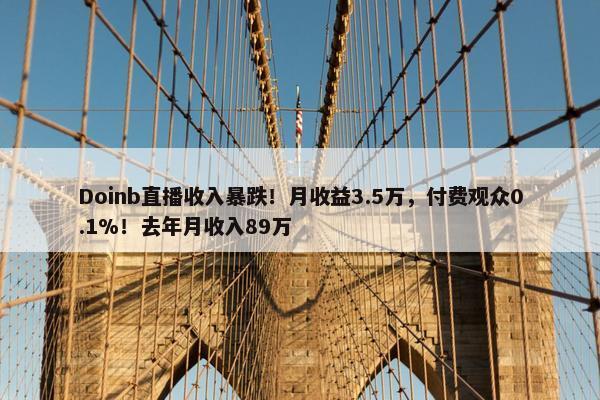 Doinb直播收入暴跌！月收益3.5万，付费观众0.1%！去年月收入89万