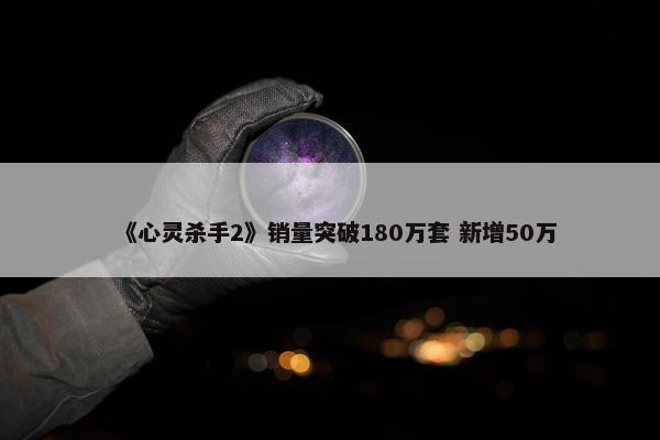 《心灵杀手2》销量突破180万套 新增50万