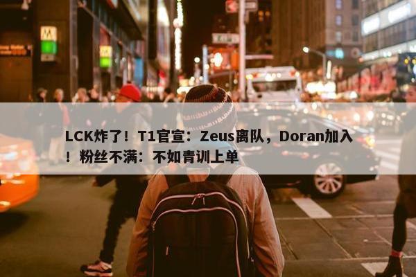 LCK炸了！T1官宣：Zeus离队，Doran加入！粉丝不满：不如青训上单