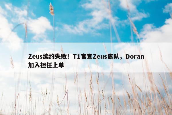 Zeus续约失败！T1官宣Zeus离队，Doran加入担任上单