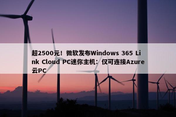 超2500元！微软发布Windows 365 Link Cloud PC迷你主机：仅可连接Azure云PC