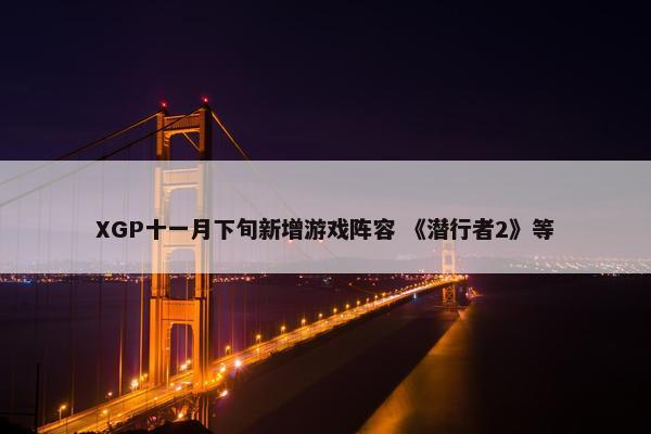 XGP十一月下旬新增游戏阵容 《潜行者2》等