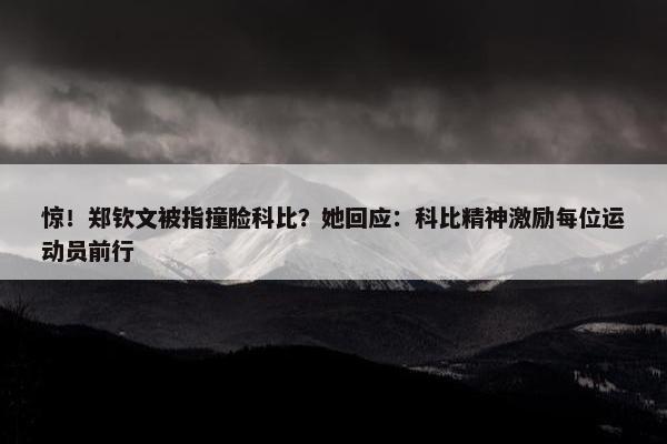 惊！郑钦文被指撞脸科比？她回应：科比精神激励每位运动员前行