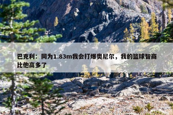 巴克利：同为1.83m我会打爆奥尼尔，我的篮球智商比他高多了