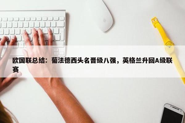 欧国联总结：葡法德西头名晋级八强，英格兰升回A级联赛