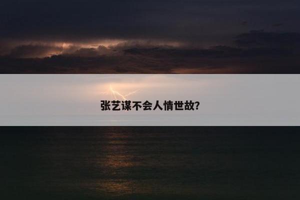 张艺谋不会人情世故？